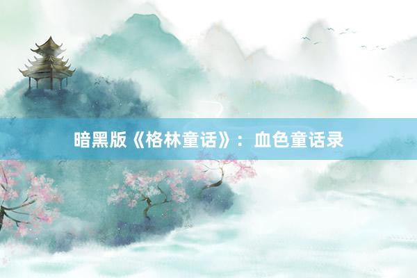 暗黑版《格林童话》:血色童话录