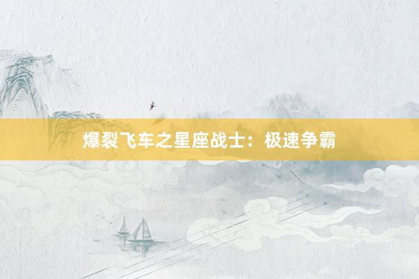 爆裂飞车之星座战士:极速争霸