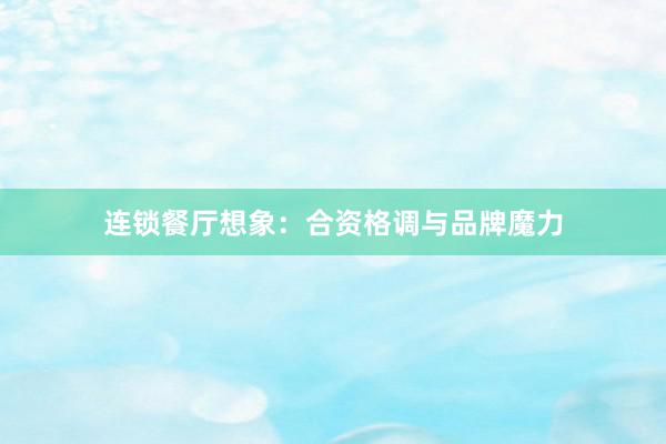 连锁餐厅想象：合资格调与品牌魔力