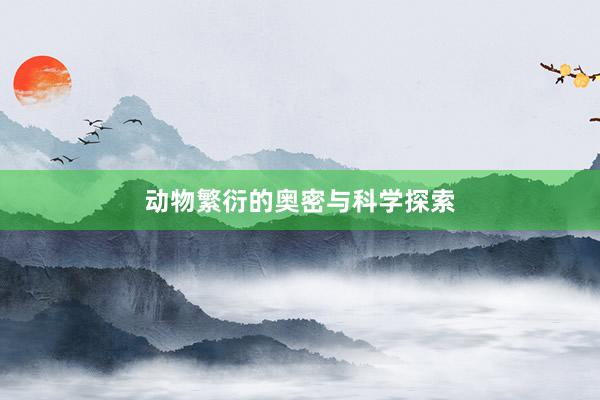 动物繁衍的奥密与科学探索